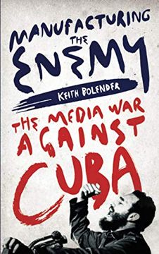 portada Manufacturing the Enemy: The Media war Against Cuba (in English)