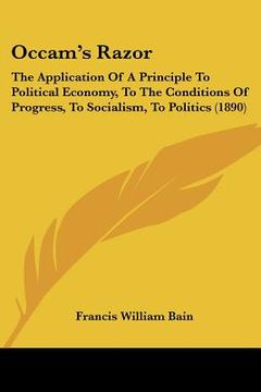 portada occam's razor: the application of a principle to political economy, to the conditions of progress, to socialism, to politics (1890) (en Inglés)