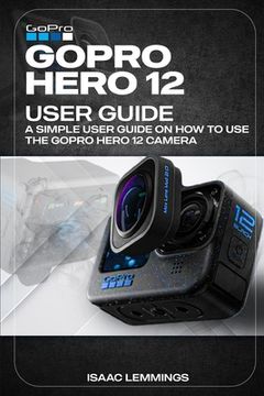 portada Gopro Hero 12 User Guide: A Simple User Guide on How to Use the Gopro Hero 12 Camera Effectively. (en Inglés)