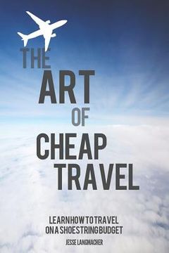 portada The Art of Cheap Travel: Learn How to Travel on a Shoestring Budget (en Inglés)