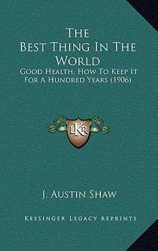 portada the best thing in the world: good health, how to keep it for a hundred years (1906) (en Inglés)