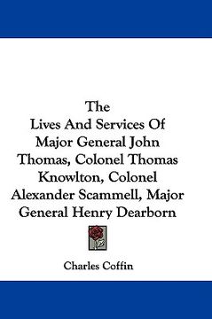 portada the lives and services of major general john thomas, colonel thomas knowlton, colonel alexander scammell, major general henry dearborn (en Inglés)