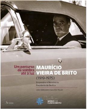 portada Maurício Vieira de Brito, 1919-1975 Empresario e Benemérito, Presidente do Benfica. Um Percurso da Sombra até á luz