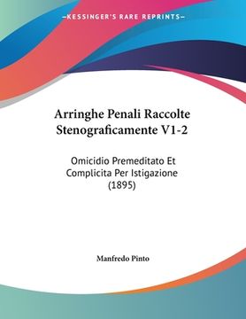 portada Arringhe Penali Raccolte Stenograficamente V1-2: Omicidio Premeditato Et Complicita Per Istigazione (1895) (en Italiano)