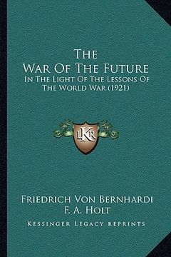 portada the war of the future: in the light of the lessons of the world war (1921) (en Inglés)