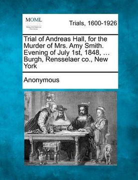portada trial of andreas hall, for the murder of mrs. amy smith. evening of july 1st, 1848, ... burgh, rensselaer co., new york