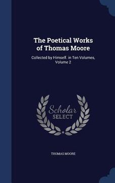 portada The Poetical Works of Thomas Moore: Collected by Himself. in Ten Volumes, Volume 2 (en Inglés)