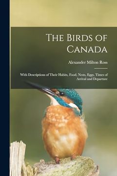 portada The Birds of Canada: With Descriptions of Their Habits, Food, Nests, Eggs, Times of Arrival and Departure (en Inglés)