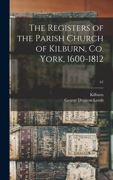 portada The Registers of the Parish Church of Kilburn, Co. York, 1600-1812; 61 (en Inglés)