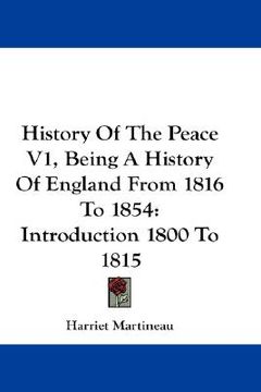 portada history of the peace v1, being a history of england from 1816 to 1854: introduction 1800 to 1815 (en Inglés)