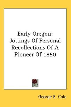 portada early oregon: jottings of personal recollections of a pioneer of 1850