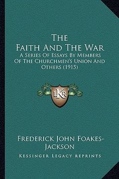 portada the faith and the war: a series of essays by members of the churchmen's union and others (1915) (en Inglés)