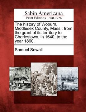 portada the history of woburn, middlesex county, mass: from the grant of its territory to charlestown, in 1640, to the year 1860. (en Inglés)
