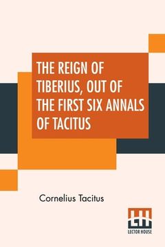 portada The Reign Of Tiberius, Out Of The First Six Annals Of Tacitus: With His Account Of Germany, And Life Of Agricola, Translated By Thomas Gordon, Edited (en Inglés)