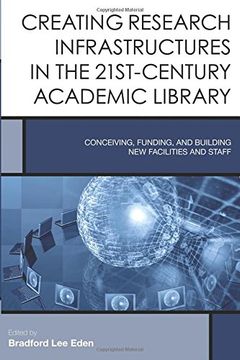 portada Creating Research Infrastructures in the 21st-Century Academic Library: Conceiving, Funding, and Building New Facilities and Staff (Creating the 21st-Century Academic Library)