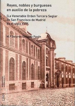 portada Reyes, Nobles y Burgueses en Auxilio de la Pobreza: La Venerable Orden Tercera Seglar de san Francisco de Madrid en el Siglo Xvii