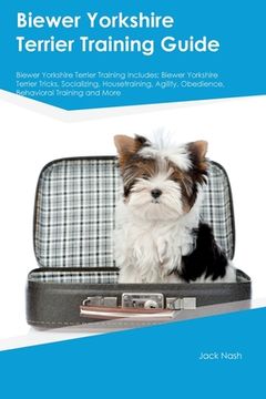 portada Biewer Yorkshire Terrier Training Guide Biewer Yorkshire Terrier Training Includes: Biewer Yorkshire Terrier Tricks, Socializing, Housetraining, Agili (en Inglés)
