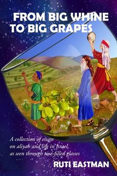 portada From Big Whine to Big Grapes: A Collection of Essays on Aliyah and Life in Israel, as Seen Through Rosé-Filled Glasses (en Inglés)