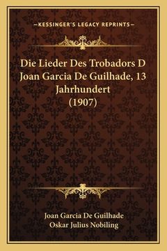 portada Die Lieder Des Trobadors D Joan Garcia De Guilhade, 13 Jahrhundert (1907) (en Alemán)