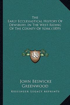 portada the early ecclesiastical history of dewsbury, in the west-rithe early ecclesiastical history of dewsbury, in the west-riding of the county of york (18 (en Inglés)