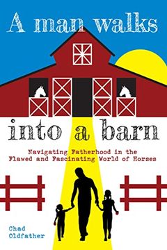 portada A man Walks Into a Barn: Navigating Fatherhood in the Flawed and Fascinating World of Horses (en Inglés)