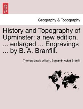 portada history and topography of upminster: a new edition, ... enlarged ... engravings ... by b. a. branfill. a new edition (en Inglés)