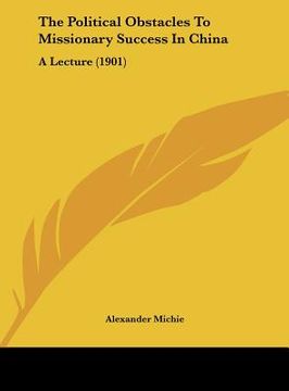 portada the political obstacles to missionary success in china: a lecture (1901) (en Inglés)