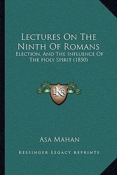 portada lectures on the ninth of romans: election, and the influence of the holy spirit (1850) (en Inglés)