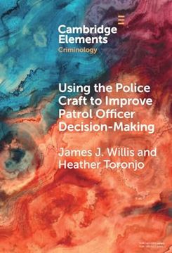 portada Using the Police Craft to Improve Patrol Officer Decision-Making (Elements in Criminology) (en Inglés)