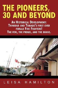 portada the pioneers, 30 and beyond: an historical development: trinidad and tobago's first ever female fire fighters! the few, the proud, and the brave. (en Inglés)