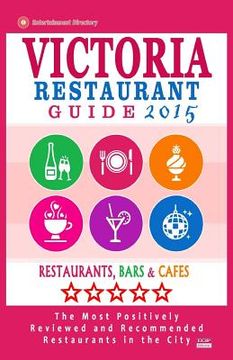 portada Victoria Restaurant Guide 2015: Best Rated Restaurants in Victoria, Canada - 400 restaurants, bars and cafés recommended for visitors, 2015. (en Inglés)