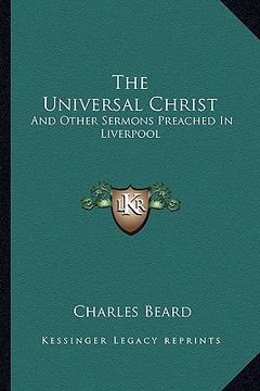 portada the universal christ: and other sermons preached in liverpool (en Inglés)