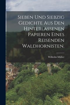 portada Sieben und siebzig Gedichte aus den hinterlassenen Papieren eines reisenden Waldhornisten. (en Alemán)