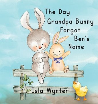 portada The Day Grandpa Bunny Forgot Ben's Name: A Picture Book About Dementia (en Inglés)