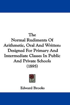 portada the normal rudiments of arithmetic, oral and written: designed for primary and intermediate classes in public and private schools (1895) (en Inglés)