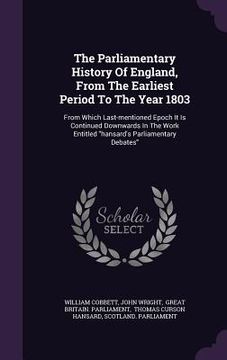 portada The Parliamentary History Of England, From The Earliest Period To The Year 1803: From Which Last-mentioned Epoch It Is Continued Downwards In The Work (in English)