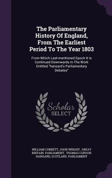 portada The Parliamentary History Of England, From The Earliest Period To The Year 1803: From Which Last-mentioned Epoch It Is Continued Downwards In The Work