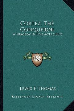 portada cortez, the conqueror: a tragedy in five acts (1857) (en Inglés)