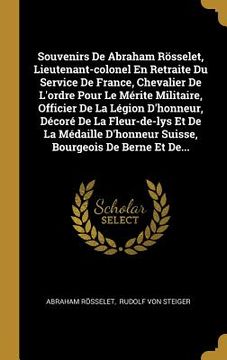 portada Souvenirs De Abraham Rösselet, Lieutenant-colonel En Retraite Du Service De France, Chevalier De L'ordre Pour Le Mérite Militaire, Officier De La Légi