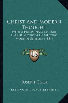 portada christ and modern thought: with a preliminary lecture, on the methods of meeting modern unbelief (1881) (en Inglés)