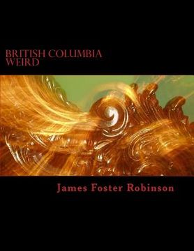 portada British Columbia Weird: The Unexplained, Inexplicable And Unique In British Columbia, Canada (en Inglés)