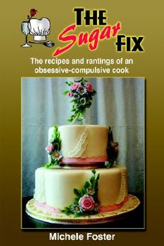 portada the sugar fix: the recipes and rantings of an obsessive-compulsive cook