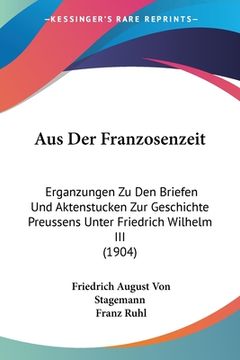 portada Aus Der Franzosenzeit: Erganzungen Zu Den Briefen Und Aktenstucken Zur Geschichte Preussens Unter Friedrich Wilhelm III (1904) (in German)