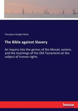 portada The Bible against Slavery: An inquiry into the genius of the Mosaic system, and the teachings of the Old Testament on the subject of human rights (en Inglés)