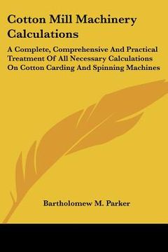 portada cotton mill machinery calculations: a complete, comprehensive and practical treatment of all necessary calculations on cotton carding and spinning mac (en Inglés)