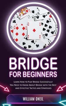 portada Bridge for Beginners: Learn How to Play Bridge Successfully (You Need to Know About Bridge with the Best and Effective Tactics and Strategie (en Inglés)