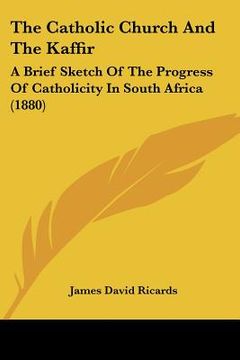 portada the catholic church and the kaffir: a brief sketch of the progress of catholicity in south africa (1880) (en Inglés)