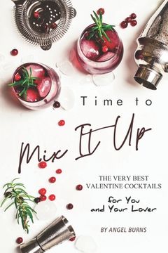 portada Time to Mix It Up: The Very Best Valentine Cocktails for You and Your Lover (in English)