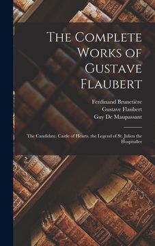 portada The Complete Works of Gustave Flaubert: The Candidate. Castle of Hearts. the Legend of St. Julien the Hospitaller (en Inglés)