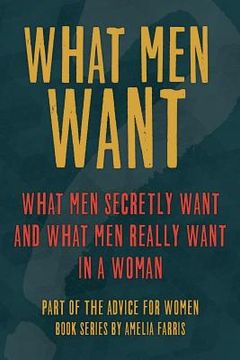 portada What Men Want: What Men Secretly Want, What Men Really Want In a Woman and How to Make Men Chase You